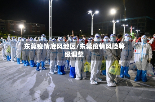 东莞疫情底风地区/东莞疫情风险等级调整-第2张图片