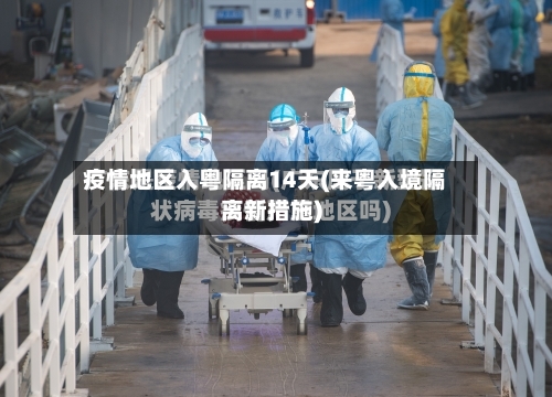 疫情地区入粤隔离14天(来粤入境隔离新措施)