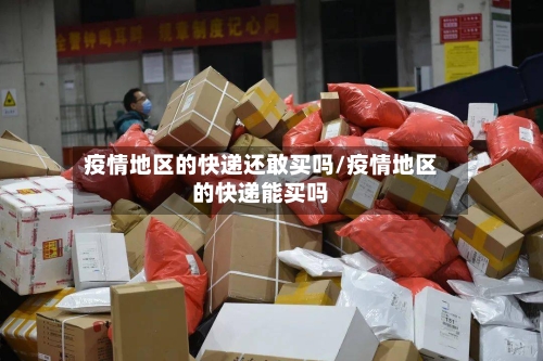 疫情地区的快递还敢买吗/疫情地区的快递能买吗