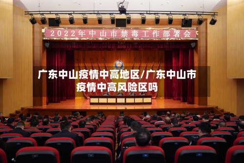 广东中山疫情中高地区/广东中山市疫情中高风险区吗