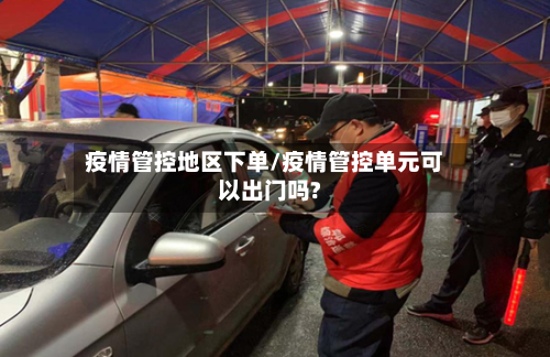 疫情管控地区下单/疫情管控单元可以出门吗?-第2张图片