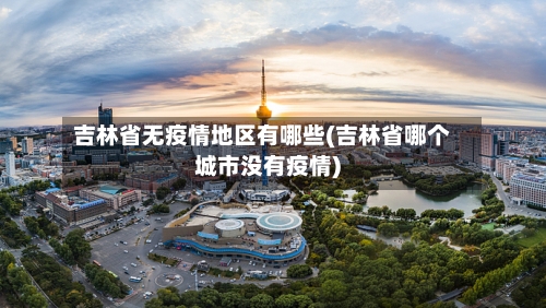 吉林省无疫情地区有哪些(吉林省哪个城市没有疫情)-第2张图片