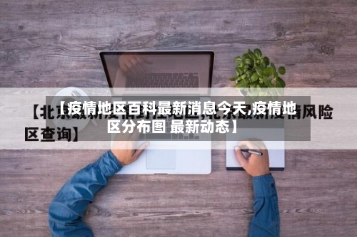 【疫情地区百科最新消息今天,疫情地区分布图 最新动态】-第2张图片