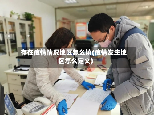 存在疫情情况地区怎么填(疫情发生地区怎么定义)