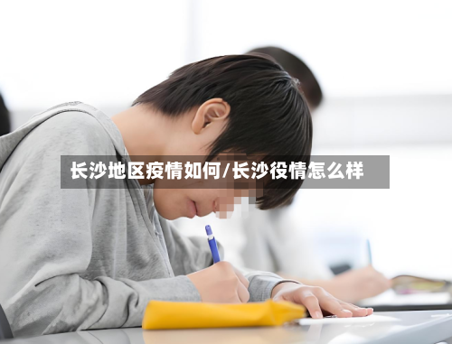 长沙地区疫情如何/长沙役情怎么样