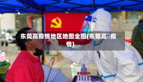 东莞高疫情地区地图全图(东莞高埗疫情)-第2张图片