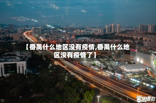 【番禺什么地区没有疫情,番禺什么地区没有疫情了】-第2张图片