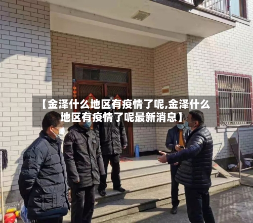 【金泽什么地区有疫情了呢,金泽什么地区有疫情了呢最新消息】-第2张图片