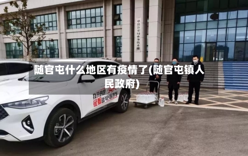 随官屯什么地区有疫情了(随官屯镇人民政府)-第2张图片