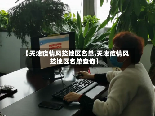 【天津疫情风控地区名单,天津疫情风控地区名单查询】