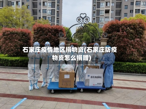 石家庄疫情地区捐物资(石家庄防疫物资怎么捐赠)