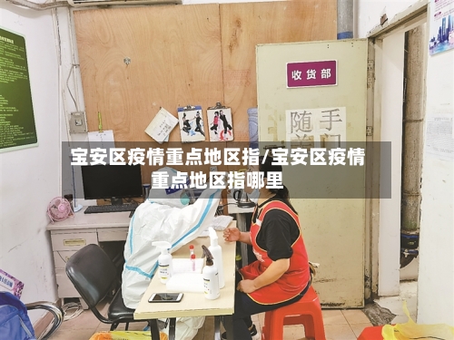 宝安区疫情重点地区指/宝安区疫情重点地区指哪里