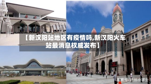 【新汉阳站地区有疫情吗,新汉阳火车站最消息权威发布】-第3张图片