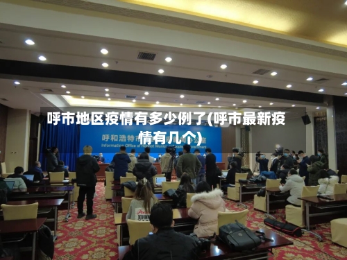 呼市地区疫情有多少例了(呼市最新疫情有几个)-第3张图片