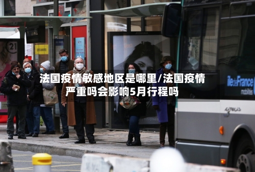 法国疫情敏感地区是哪里/法国疫情严重吗会影响5月行程吗