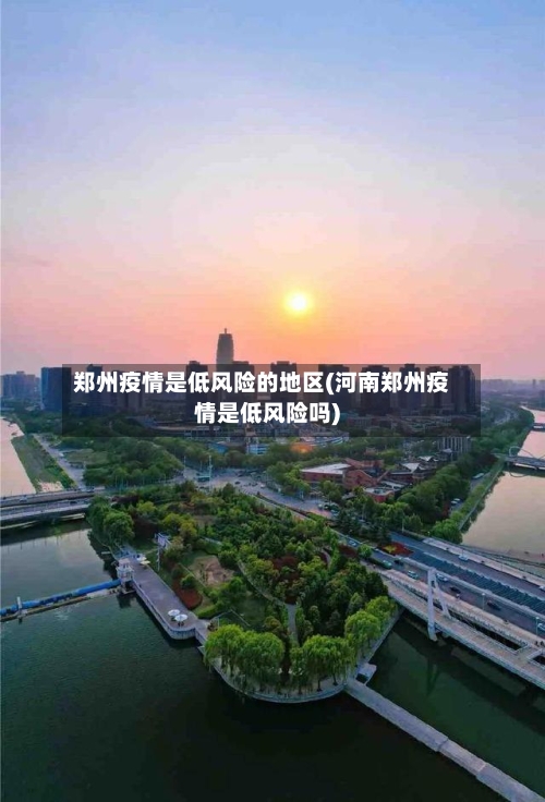 郑州疫情是低风险的地区(河南郑州疫情是低风险吗)-第2张图片