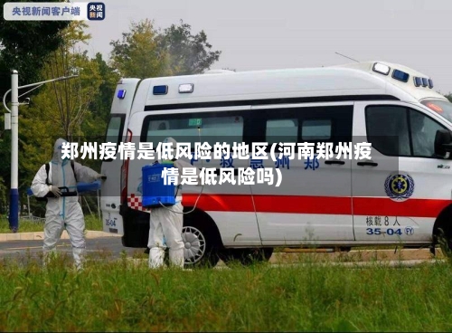 郑州疫情是低风险的地区(河南郑州疫情是低风险吗)