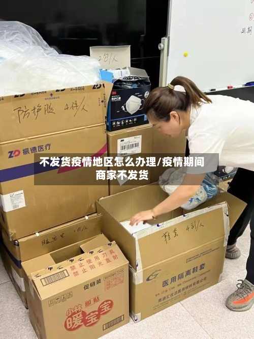 不发货疫情地区怎么办理/疫情期间商家不发货