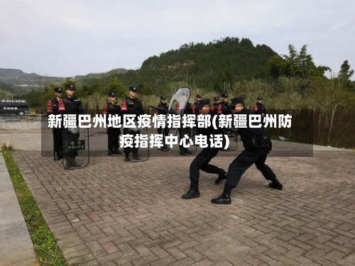 新疆巴州地区疫情指挥部(新疆巴州防疫指挥中心电话)