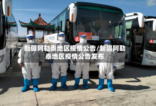 新疆阿勒泰地区疫情公告/新疆阿勒泰地区疫情公告发布