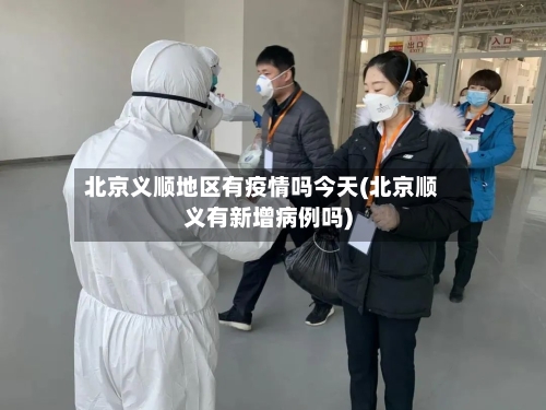 北京义顺地区有疫情吗今天(北京顺义有新增病例吗)