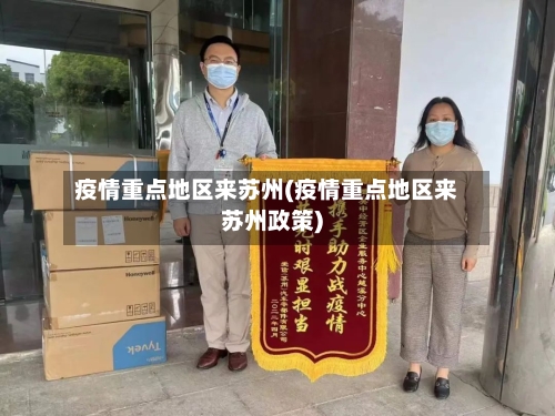 疫情重点地区来苏州(疫情重点地区来苏州政策)-第2张图片