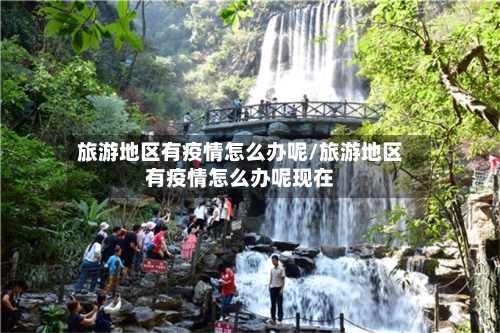 旅游地区有疫情怎么办呢/旅游地区有疫情怎么办呢现在-第3张图片