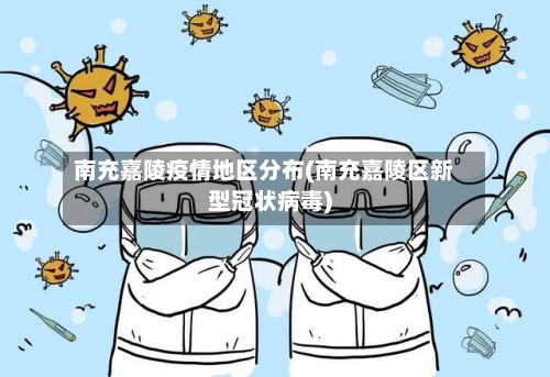 南充嘉陵疫情地区分布(南充嘉陵区新型冠状病毒)