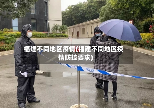 福建不同地区疫情(福建不同地区疫情防控要求)