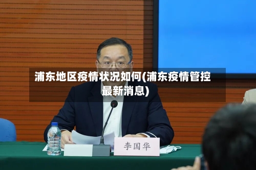 浦东地区疫情状况如何(浦东疫情管控最新消息)