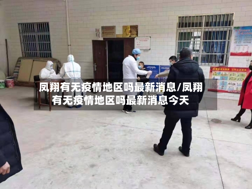 凤翔有无疫情地区吗最新消息/凤翔有无疫情地区吗最新消息今天