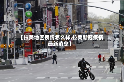 【拉美地区疫情怎么样,拉美新冠疫情最新消息】-第2张图片