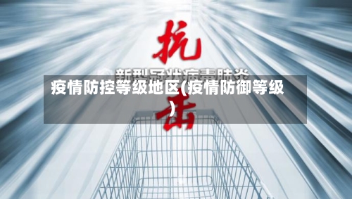 疫情防控等级地区(疫情防御等级)-第2张图片