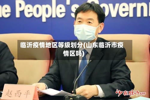 临沂疫情地区等级划分(山东临沂市疫情区吗)-第3张图片