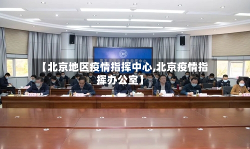 【北京地区疫情指挥中心,北京疫情指挥办公室】-第2张图片