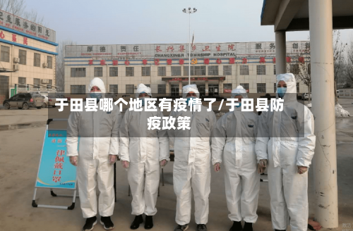 于田县哪个地区有疫情了/于田县防疫政策