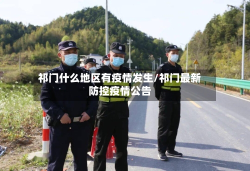 祁门什么地区有疫情发生/祁门最新防控疫情公告-第3张图片