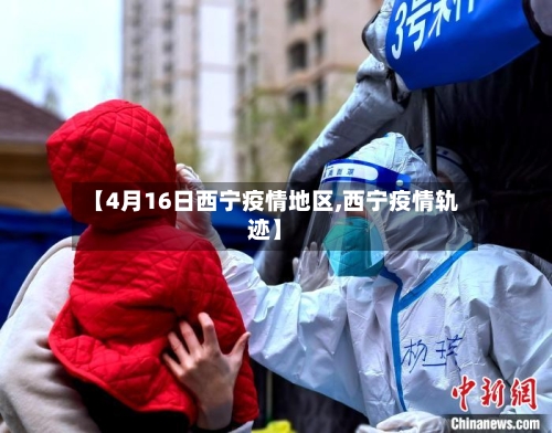 【4月16日西宁疫情地区,西宁疫情轨迹】