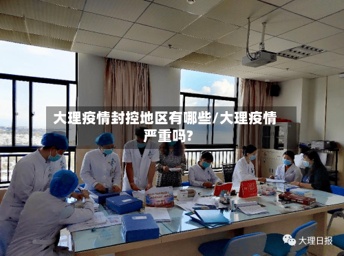 大理疫情封控地区有哪些/大理疫情严重吗?