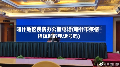 喀什地区疫情办公室电话(喀什市疫情指挥部的电话号码)-第3张图片