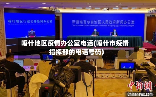 喀什地区疫情办公室电话(喀什市疫情指挥部的电话号码)
