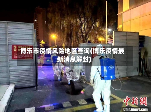 博乐市疫情风险地区查询(博乐疫情最新消息解封)-第3张图片