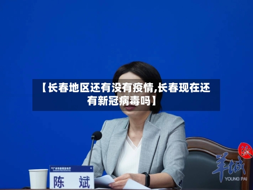 【长春地区还有没有疫情,长春现在还有新冠病毒吗】-第2张图片