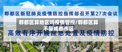 郫都区算地区吗疫情管控/郫都区算不算成都市区-第2张图片