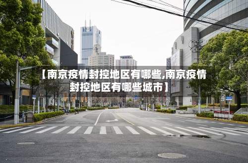 【南京疫情封控地区有哪些,南京疫情封控地区有哪些城市】