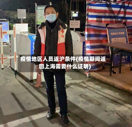 疫情地区人员返沪条件(疫情期间返回上海需要什么证明)-第2张图片