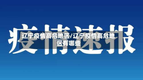 辽宁疫情高危地区/辽宁疫情高危地区有哪些