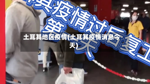 土耳其地区疫情(土耳其疫情消息今天)