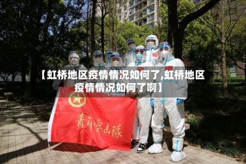 【虹桥地区疫情情况如何了,虹桥地区疫情情况如何了啊】