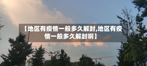 【地区有疫情一般多久解封,地区有疫情一般多久解封啊】